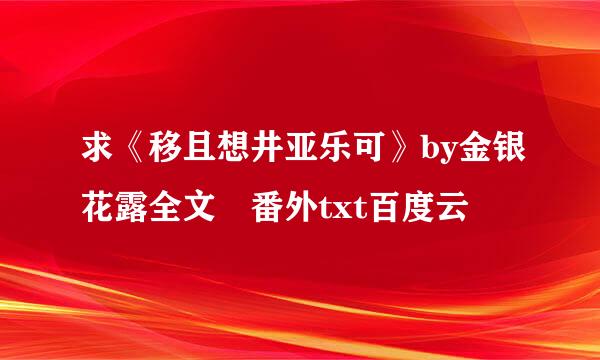 求《移且想井亚乐可》by金银花露全文 番外txt百度云