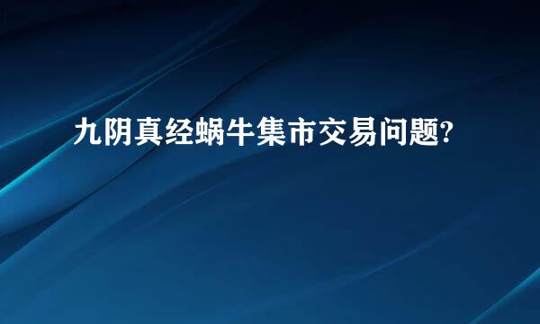 九阴真经蜗牛集市交易问题?