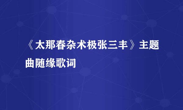 《太那春杂术极张三丰》主题曲随缘歌词