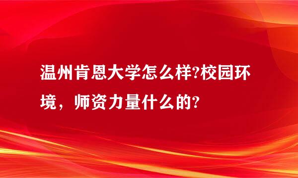 温州肯恩大学怎么样?校园环境，师资力量什么的?