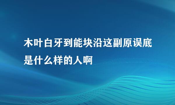 木叶白牙到能块沿这副原误底是什么样的人啊