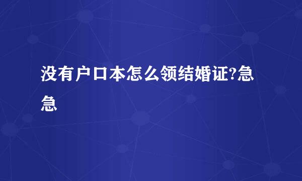 没有户口本怎么领结婚证?急急