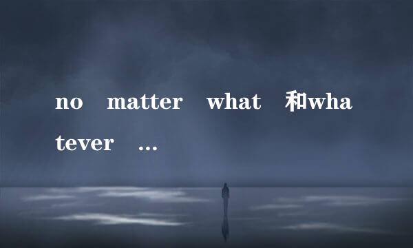 no matter what 和whatever 有什么区别啊