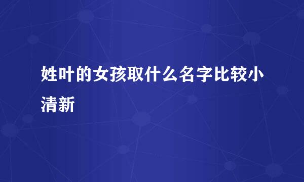 姓叶的女孩取什么名字比较小清新