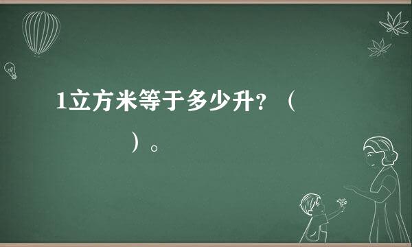 1立方米等于多少升？（     ）。