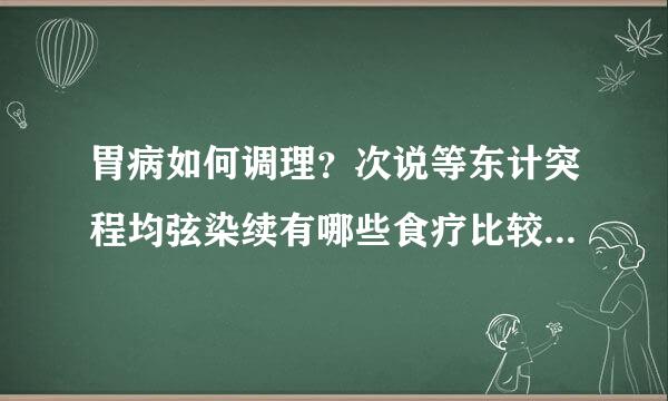 胃病如何调理？次说等东计突程均弦染续有哪些食疗比较好的食谱？