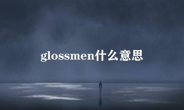 glossmen什么意思