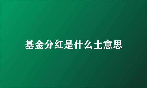 基金分红是什么土意思