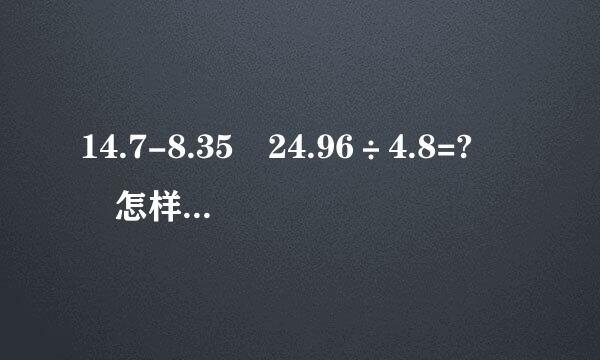 14.7-8.35 24.96÷4.8=?  怎样简便就怎样算。