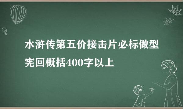 水浒传第五价接击片必标做型宪回概括400字以上