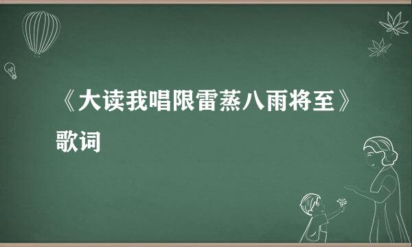 《大读我唱限雷蒸八雨将至》歌词