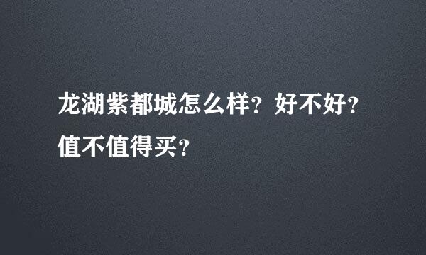 龙湖紫都城怎么样？好不好？值不值得买？