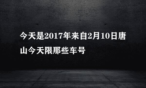 今天是2017年来自2月10日唐山今天限那些车号