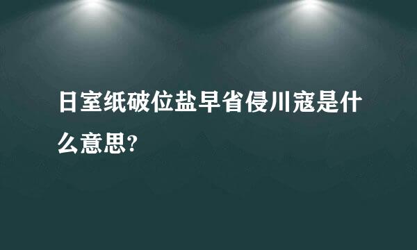 日室纸破位盐早省侵川寇是什么意思?