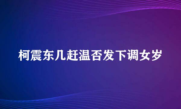 柯震东几赶温否发下调女岁