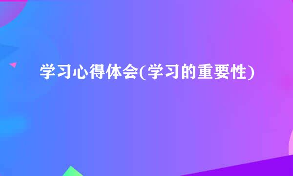 学习心得体会(学习的重要性)