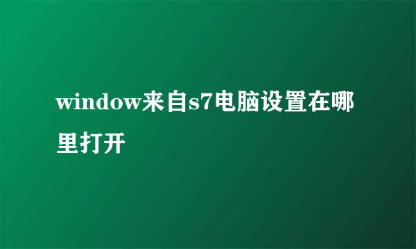 window来自s7电脑设置在哪里打开