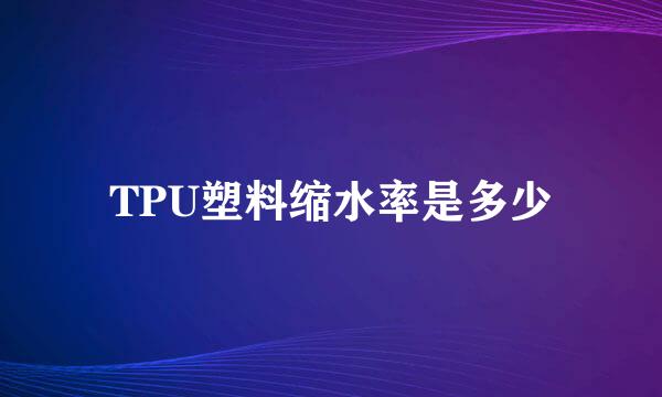 TPU塑料缩水率是多少