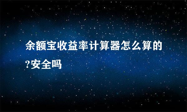 余额宝收益率计算器怎么算的?安全吗