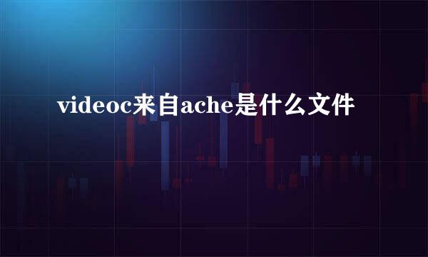 videoc来自ache是什么文件