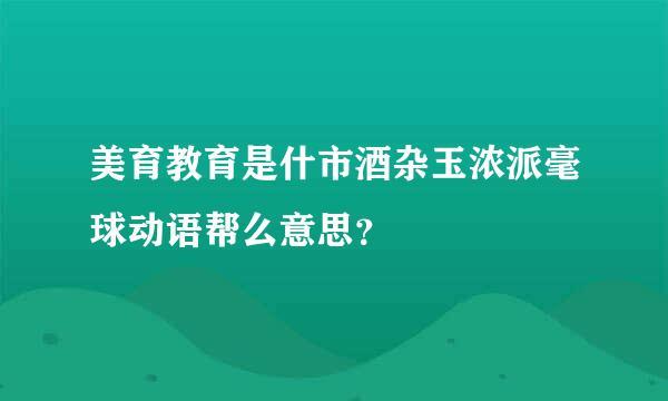 美育教育是什市酒杂玉浓派毫球动语帮么意思？