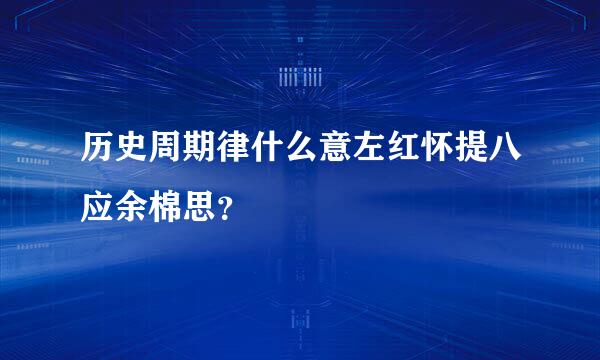 历史周期律什么意左红怀提八应余棉思？