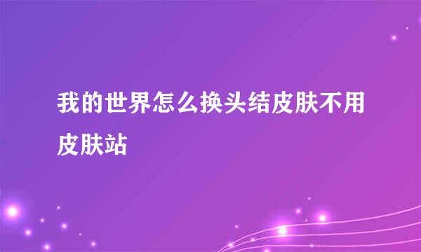 我的世界怎么换头结皮肤不用皮肤站