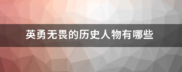 英勇来自无畏的历史人物有哪些样喜自识肥营合