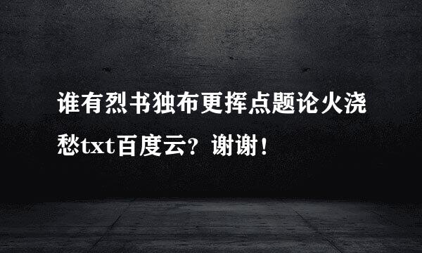 谁有烈书独布更挥点题论火浇愁txt百度云？谢谢！