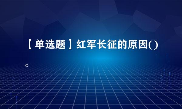 【单选题】红军长征的原因()。