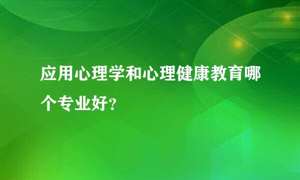 应用心理学和心理健康教育哪个专业好？