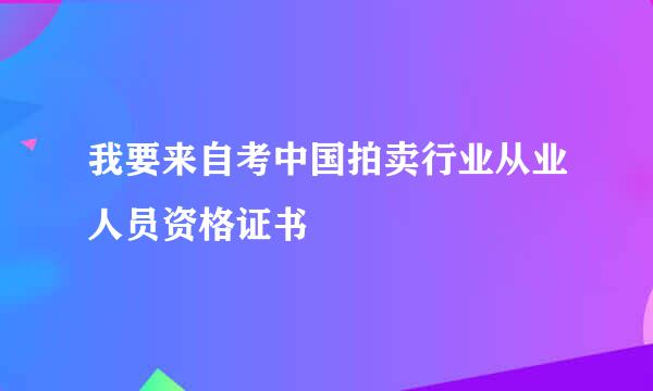 我要来自考中国拍卖行业从业人员资格证书