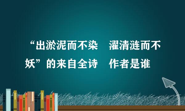 “出淤泥而不染 濯清涟而不妖”的来自全诗 作者是谁