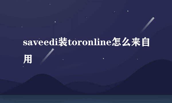 saveedi装toronline怎么来自用