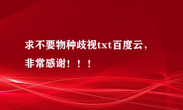 求不要物种歧视txt百度云，非常感谢！！！