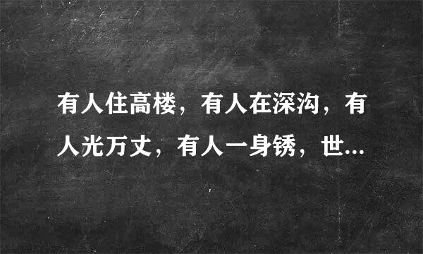 有人住高楼，有人在深沟，有人光万丈，有人一身锈，世人万千种，浮云莫去求，斯人若彩虹，遇上方知有。