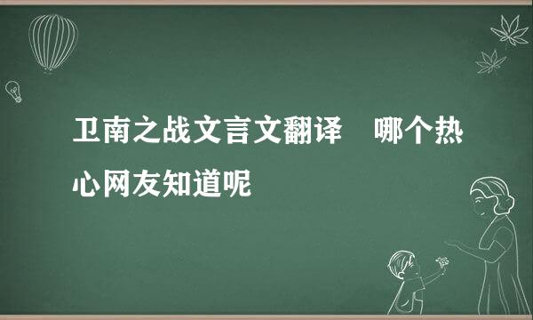 卫南之战文言文翻译 哪个热心网友知道呢