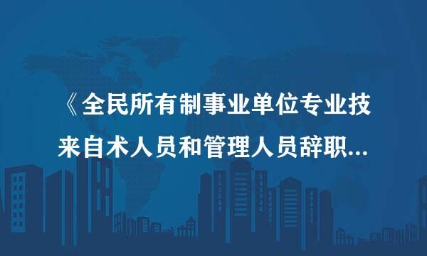 《全民所有制事业单位专业技来自术人员和管理人员辞职暂行规定》