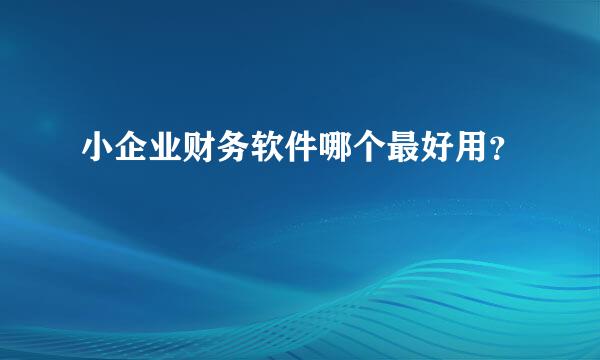 小企业财务软件哪个最好用？