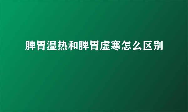 脾胃湿热和脾胃虚寒怎么区别