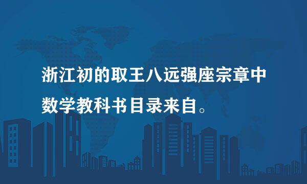 浙江初的取王八远强座宗章中数学教科书目录来自。