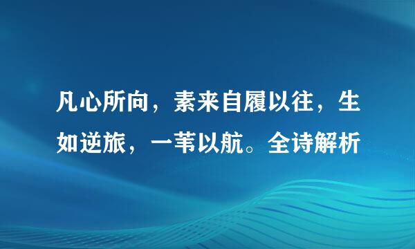 凡心所向，素来自履以往，生如逆旅，一苇以航。全诗解析