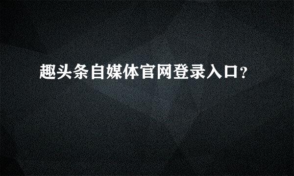 趣头条自媒体官网登录入口？