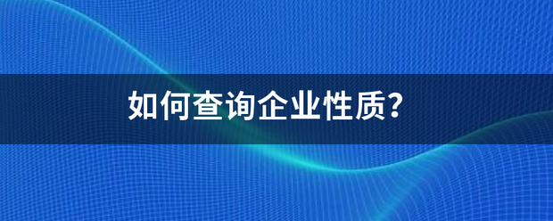 如何查询企来自业性质？