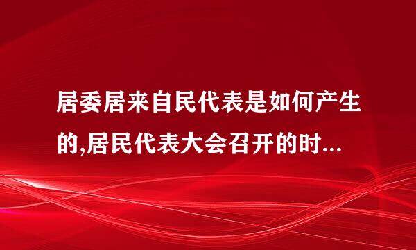 居委居来自民代表是如何产生的,居民代表大会召开的时间、程序和效果？