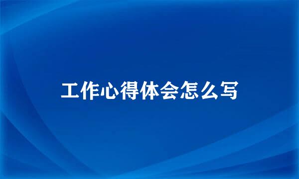 工作心得体会怎么写