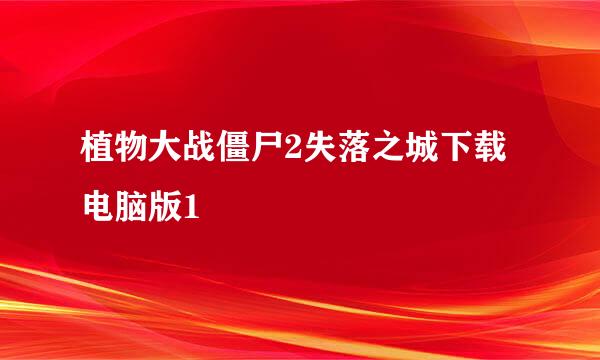 植物大战僵尸2失落之城下载电脑版1