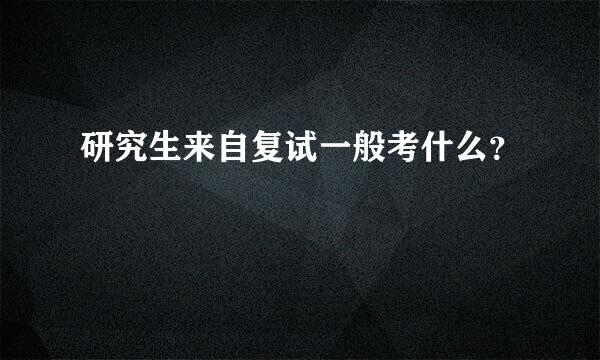 研究生来自复试一般考什么？