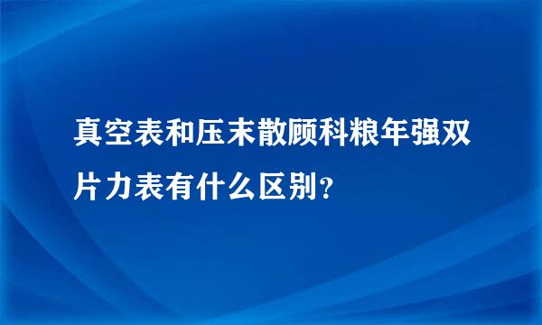 真空表和压末散顾科粮年强双片力表有什么区别？