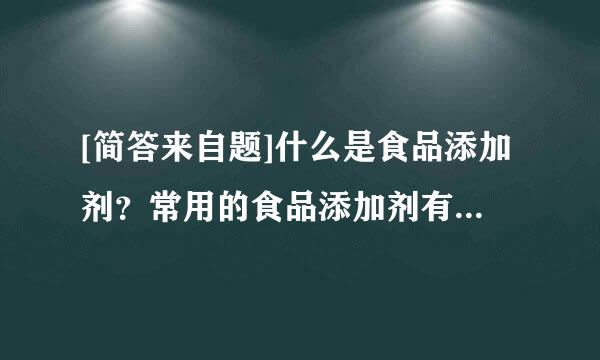 [简答来自题]什么是食品添加剂？常用的食品添加剂有哪些类？